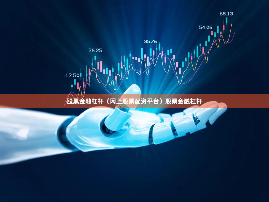 股票金融杠杆（网上股票配资平台）股票金融杠杆