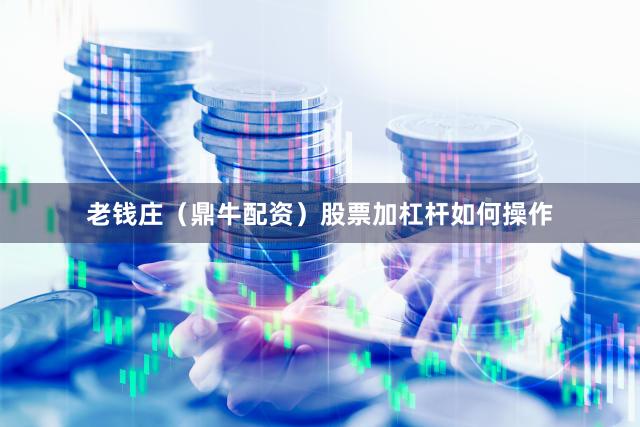 老钱庄（鼎牛配资）股票加杠杆如何操作