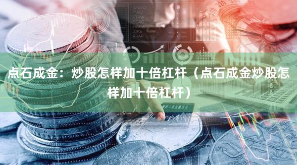 点石成金：炒股怎样加十倍杠杆（点石成金炒股怎样加十倍杠杆）