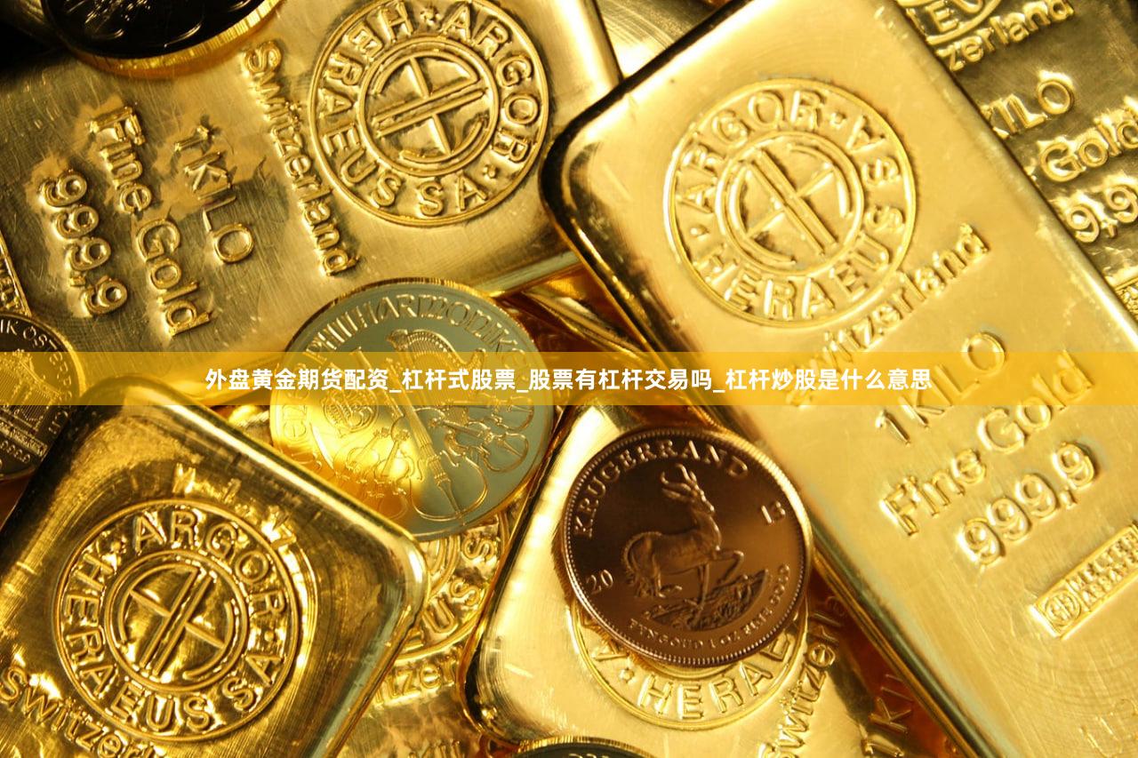 外盘黄金期货配资_杠杆式股票_股票有杠杆交易吗_杠杆炒股是什么意思