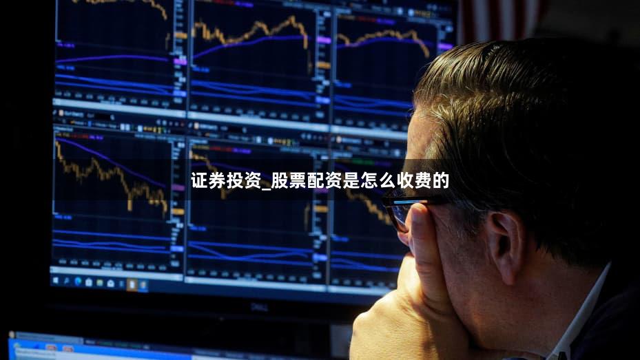 证券投资_股票配资是怎么收费的
