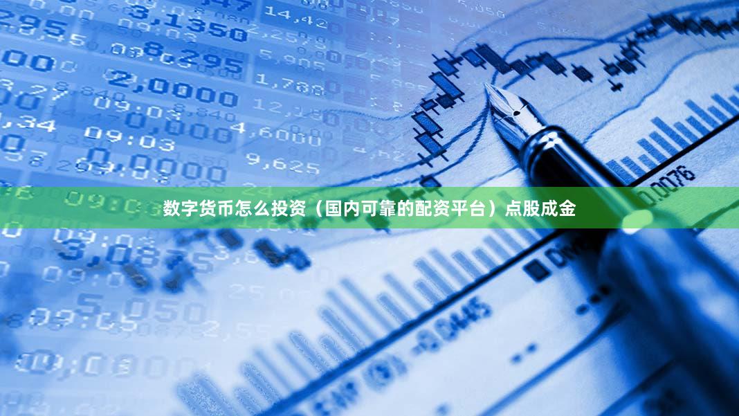 数字货币怎么投资（国内可靠的配资平台）点股成金