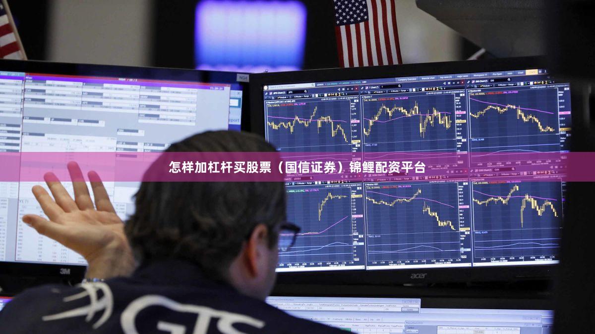 怎样加杠杆买股票（国信证券）锦鲤配资平台