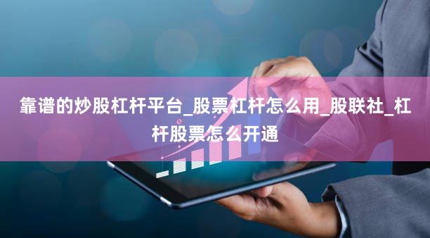 靠谱的炒股杠杆平台_股票杠杆怎么用_股联社_杠杆股票怎么开通