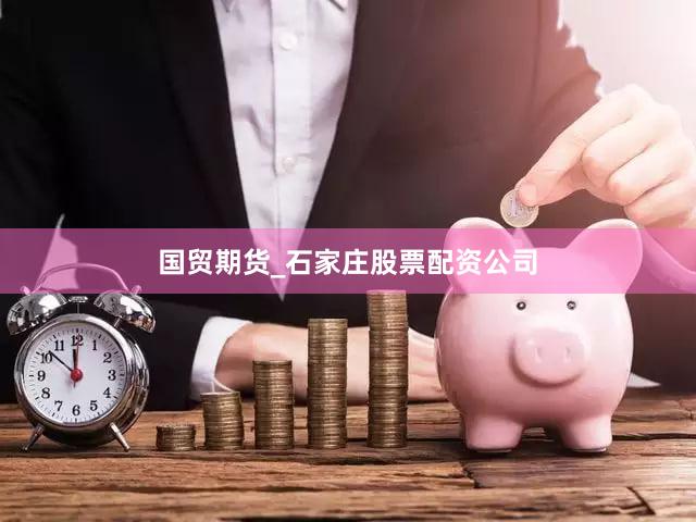 国贸期货_石家庄股票配资公司