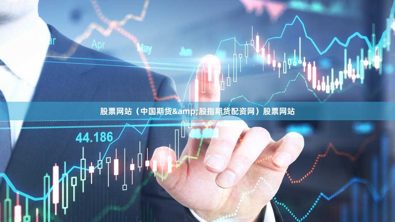 股票网站（中国期货&股指期货配资网）股票网站