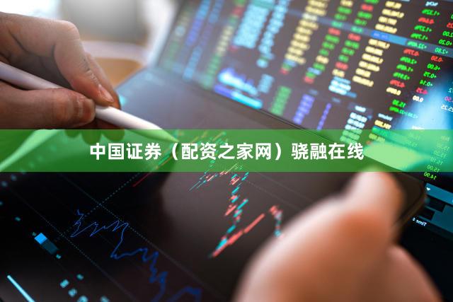 中国证券（配资之家网）骁融在线
