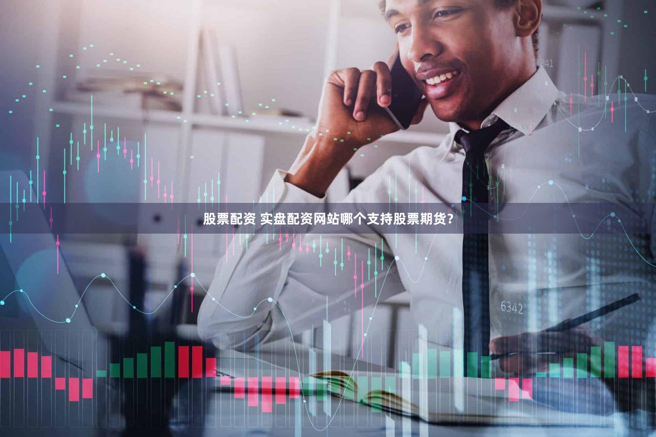 股票配资 实盘配资网站哪个支持股票期货？