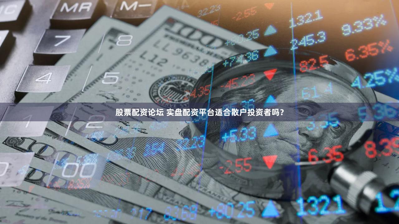 股票配资论坛 实盘配资平台适合散户投资者吗？