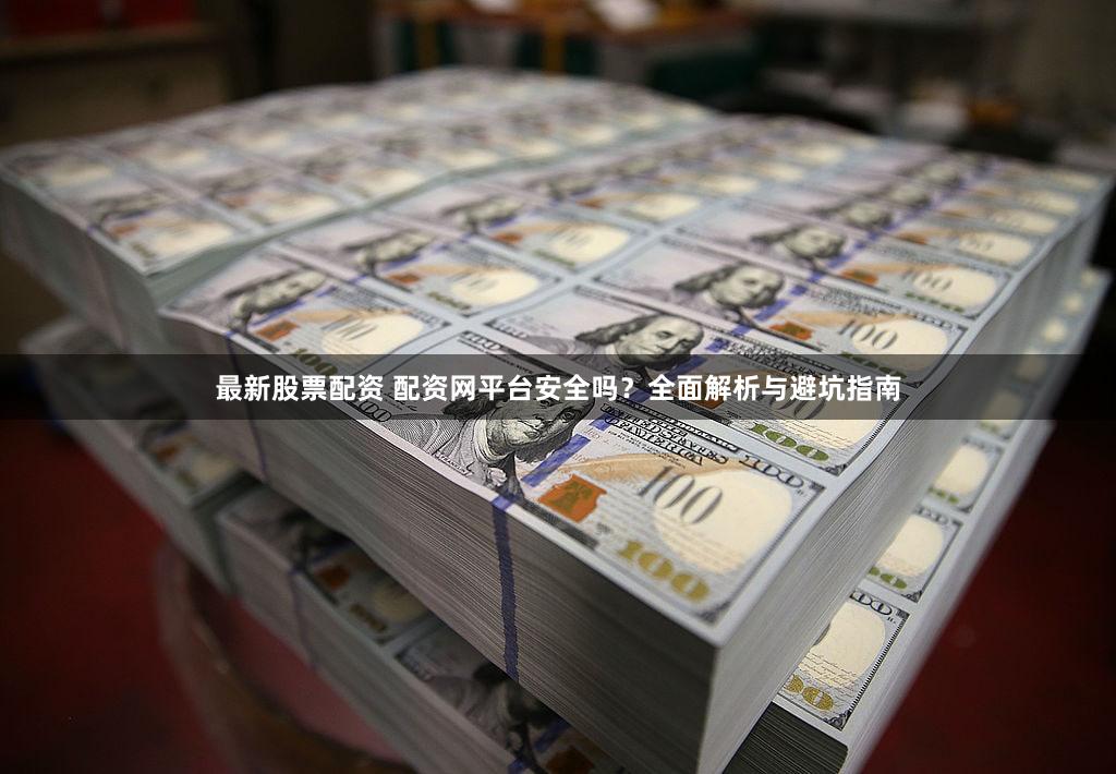 最新股票配资 配资网平台安全吗？全面解析与避坑指南