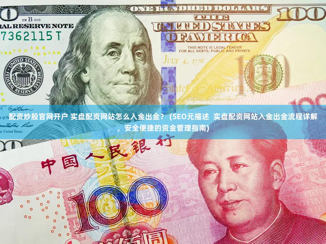 配资炒股官网开户 实盘配资网站怎么入金出金？ (SEO元描述  实盘配资网站入金出金流程详解，安全便捷的资金管理指南)