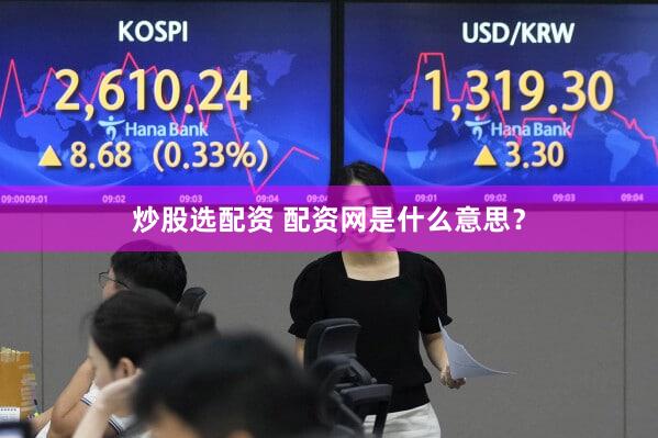 炒股选配资 配资网是什么意思？