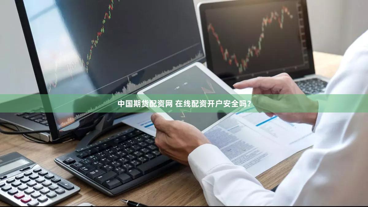 中国期货配资网 在线配资开户安全吗？