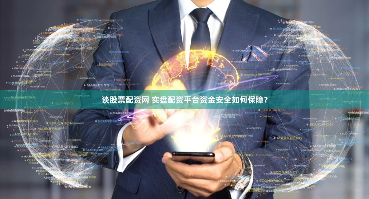 谈股票配资网 实盘配资平台资金安全如何保障？