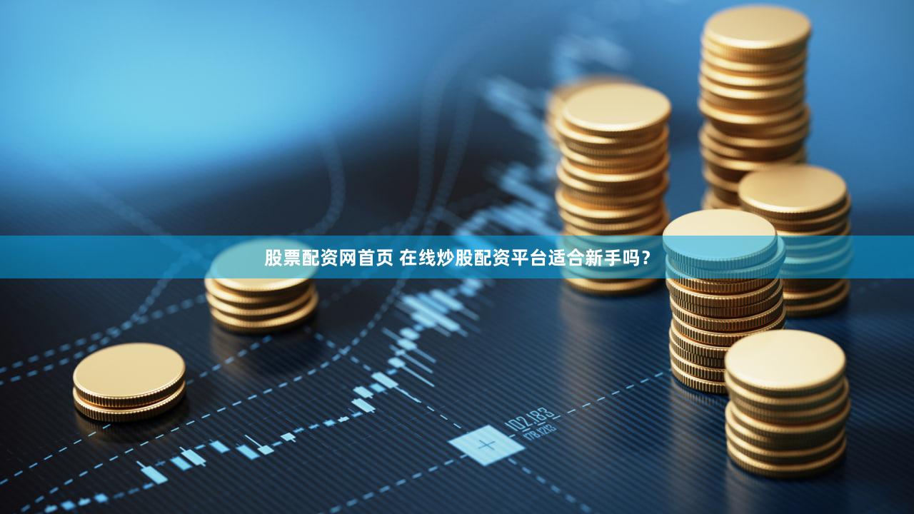 股票配资网首页 在线炒股配资平台适合新手吗？