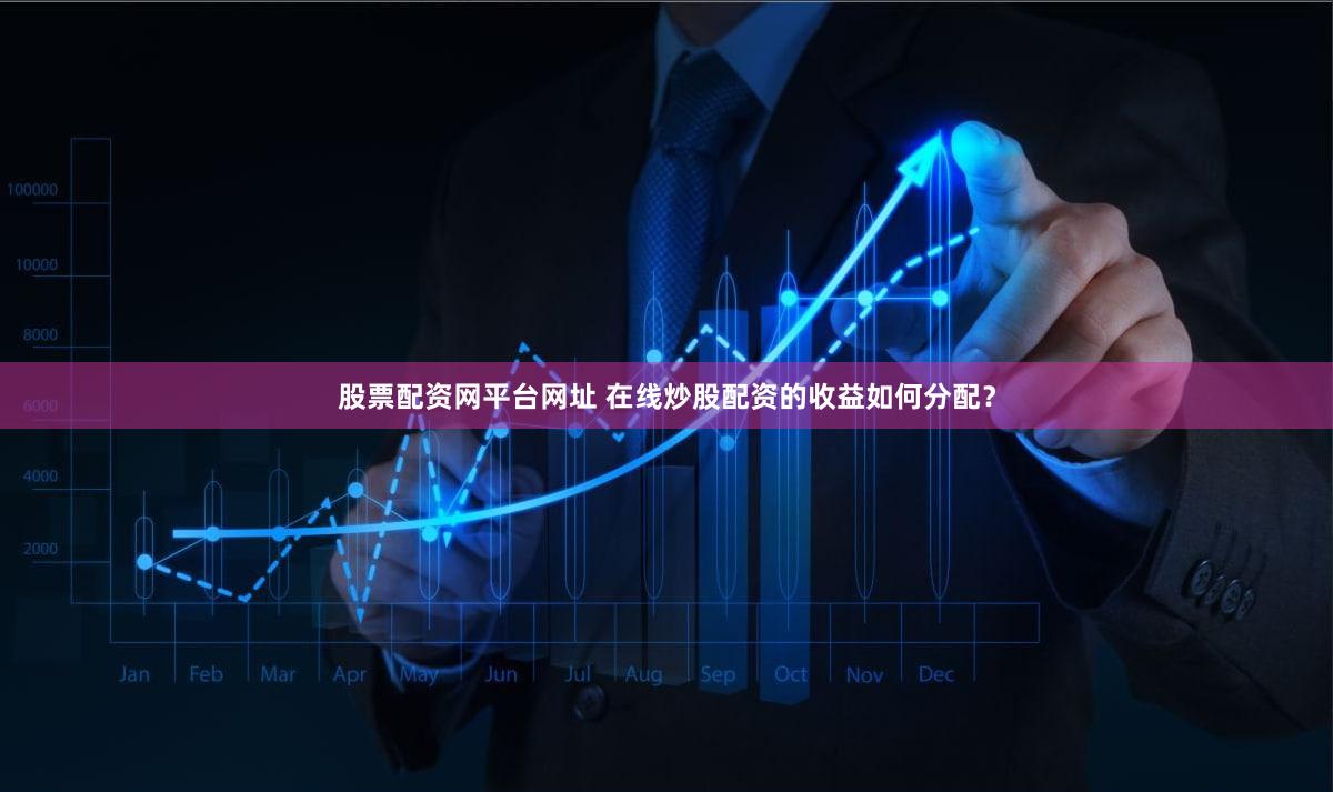 股票配资网平台网址 在线炒股配资的收益如何分配？