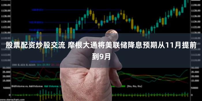 股票配资炒股交流 摩根大通将美联储降息预期从11月提前到9月
