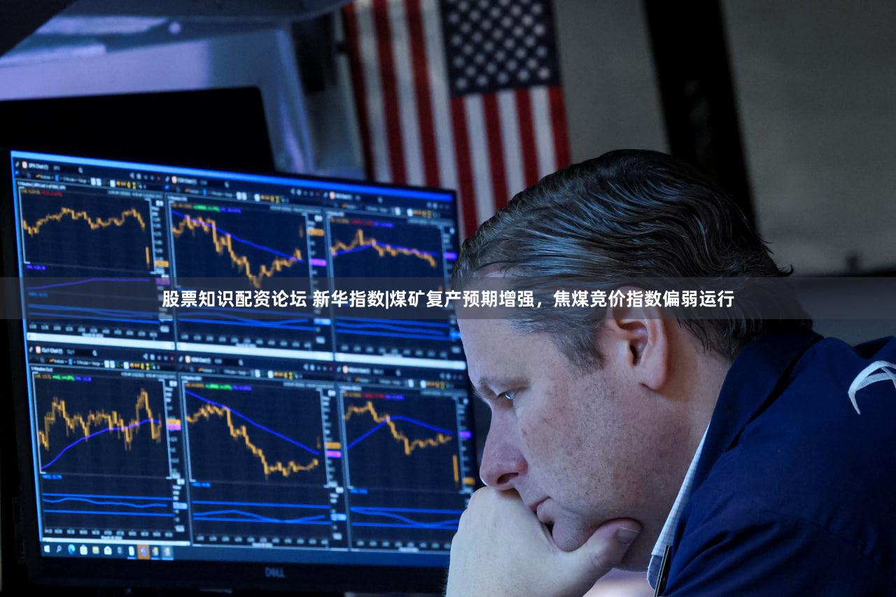 股票知识配资论坛 新华指数|煤矿复产预期增强，焦煤竞价指数偏弱运行