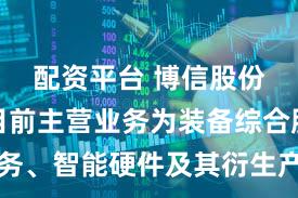 配资平台 博信股份：公司目前主营业务为装备综合服务业务、智能硬件及其衍生产品业务和商品贸易业务