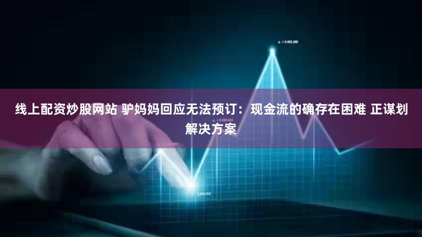 线上配资炒股网站 驴妈妈回应无法预订：现金流的确存在困难 正谋划解决方案