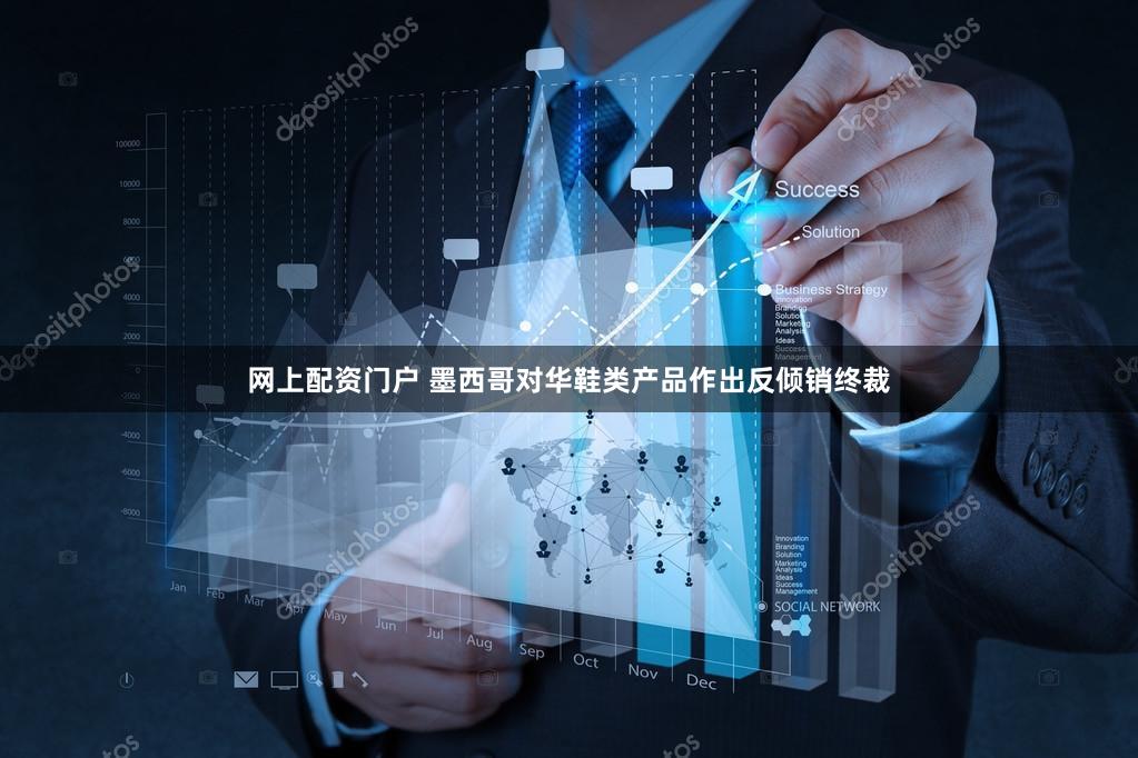 网上配资门户 墨西哥对华鞋类产品作出反倾销终裁