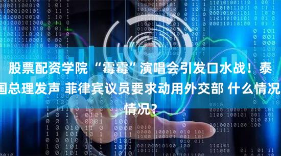 股票配资学院 “霉霉”演唱会引发口水战！泰国总理发声 菲律宾议员要求动用外交部 什么情况？