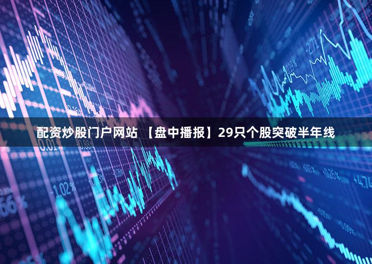 配资炒股门户网站 【盘中播报】29只个股突破半年线