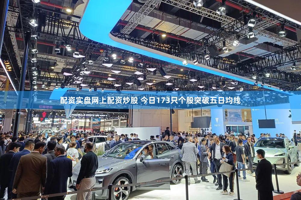 配资实盘网上配资炒股 今日173只个股突破五日均线