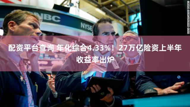配资平台查询 年化综合4.33%！27万亿险资上半年收益率出炉