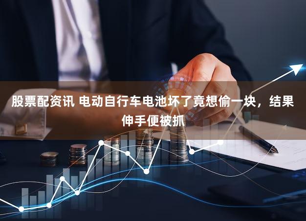 股票配资讯 电动自行车电池坏了竟想偷一块，结果伸手便被抓