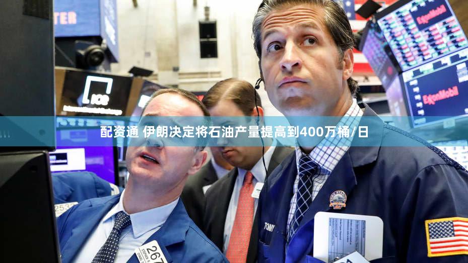 配资通 伊朗决定将石油产量提高到400万桶/日