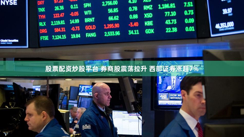 股票配资炒股平台 券商股震荡拉升 西部证券涨超7%