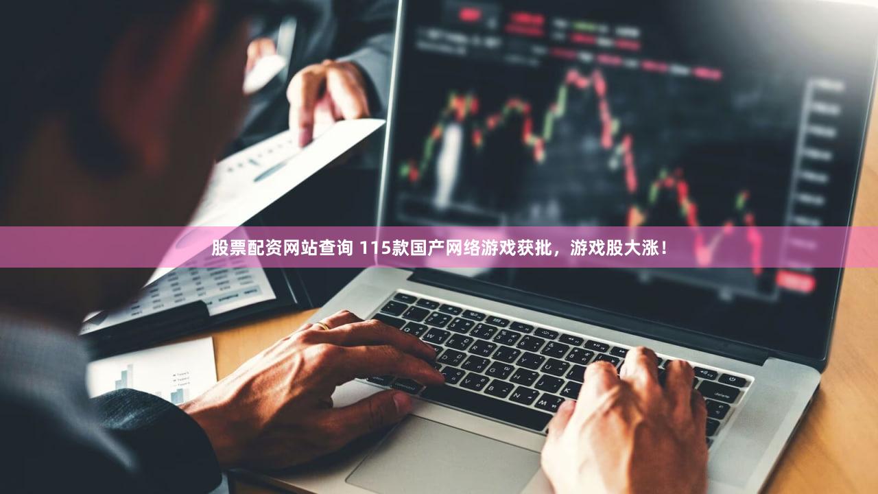 股票配资网站查询 115款国产网络游戏获批，游戏股大涨！