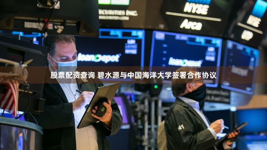 股票配资查询 碧水源与中国海洋大学签署合作协议