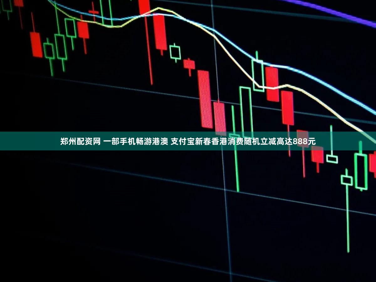 郑州配资网 一部手机畅游港澳 支付宝新春香港消费随机立减高达888元