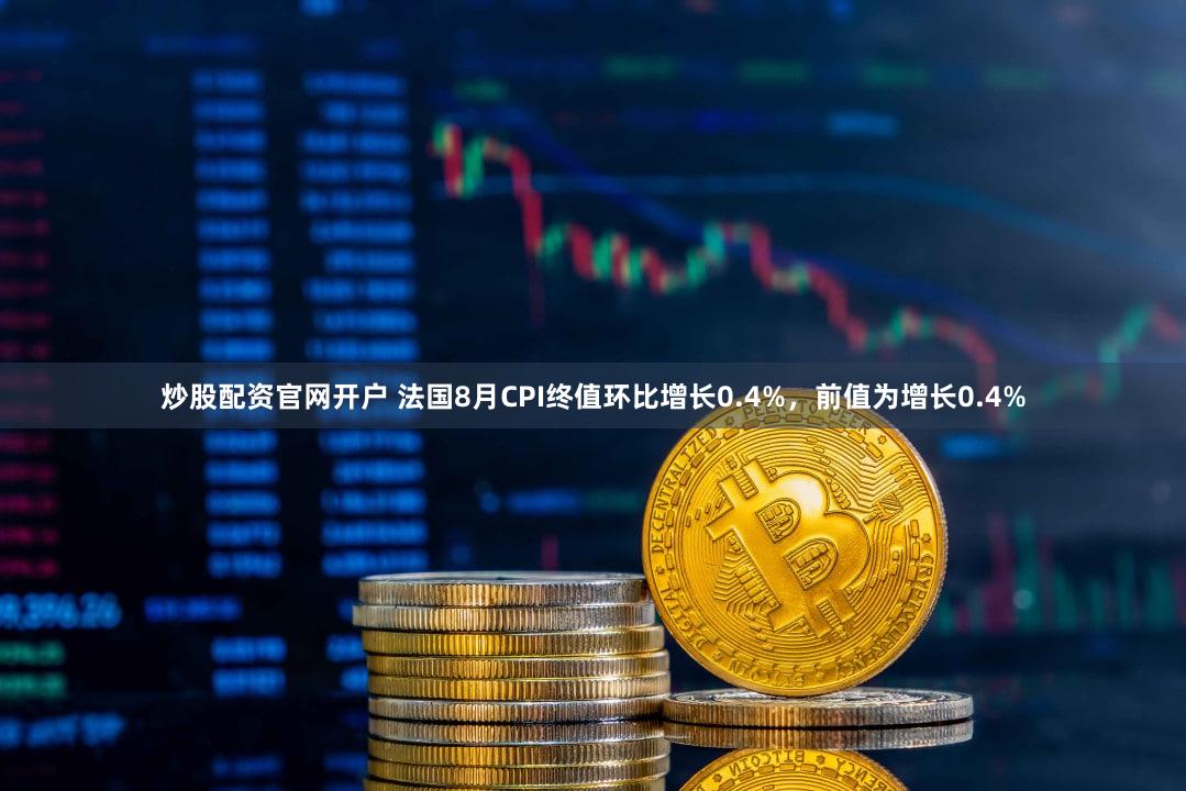 炒股配资官网开户 法国8月CPI终值环比增长0.4%，前值为增长0.4%