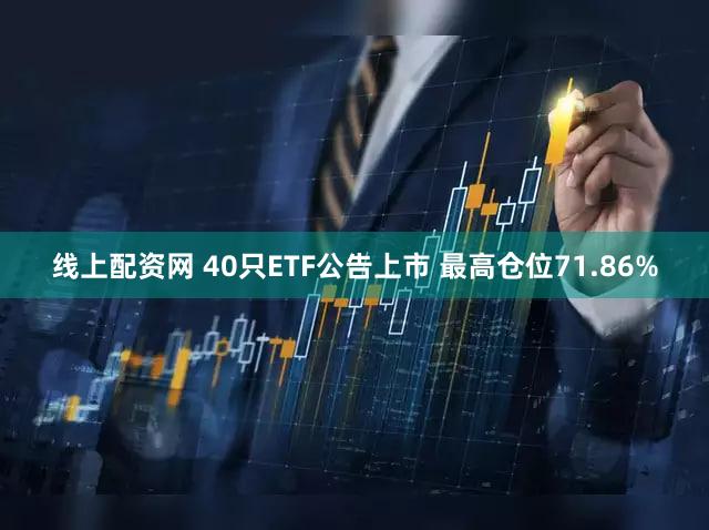 线上配资网 40只ETF公告上市 最高仓位71.86%