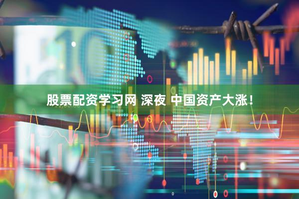 股票配资学习网 深夜 中国资产大涨！