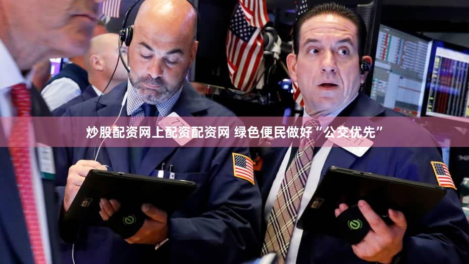 炒股配资网上配资配资网 绿色便民做好“公交优先”