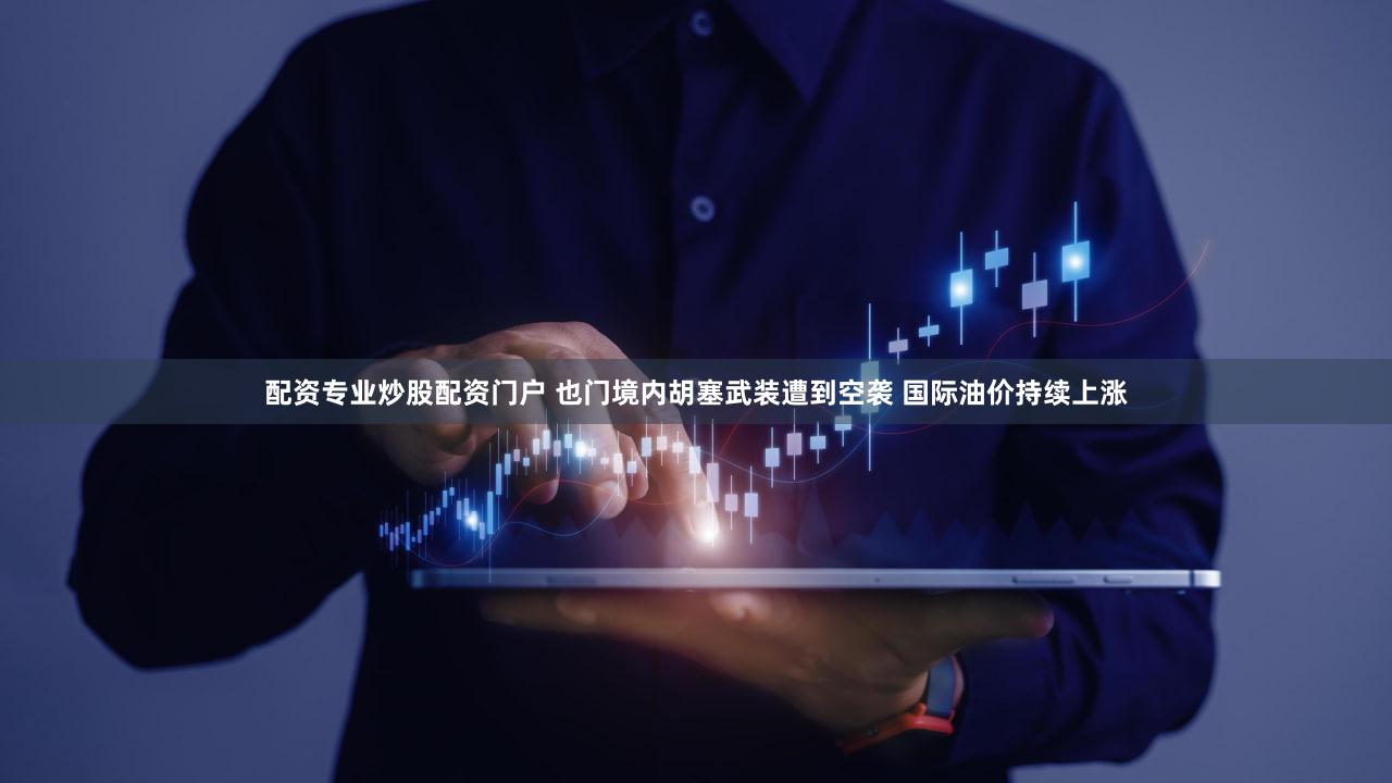 配资专业炒股配资门户 也门境内胡塞武装遭到空袭 国际油价持续上涨