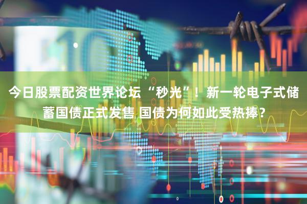 今日股票配资世界论坛 “秒光”！新一轮电子式储蓄国债正式发售 国债为何如此受热捧？