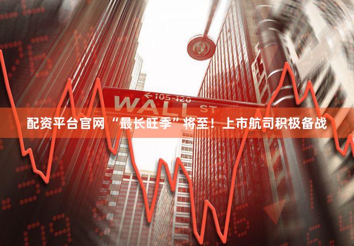 配资平台官网 “最长旺季”将至！上市航司积极备战