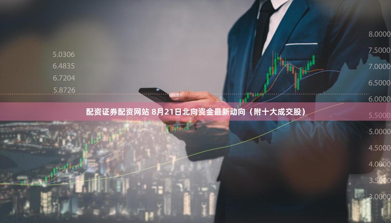 配资证券配资网站 8月21日北向资金最新动向（附十大成交股）