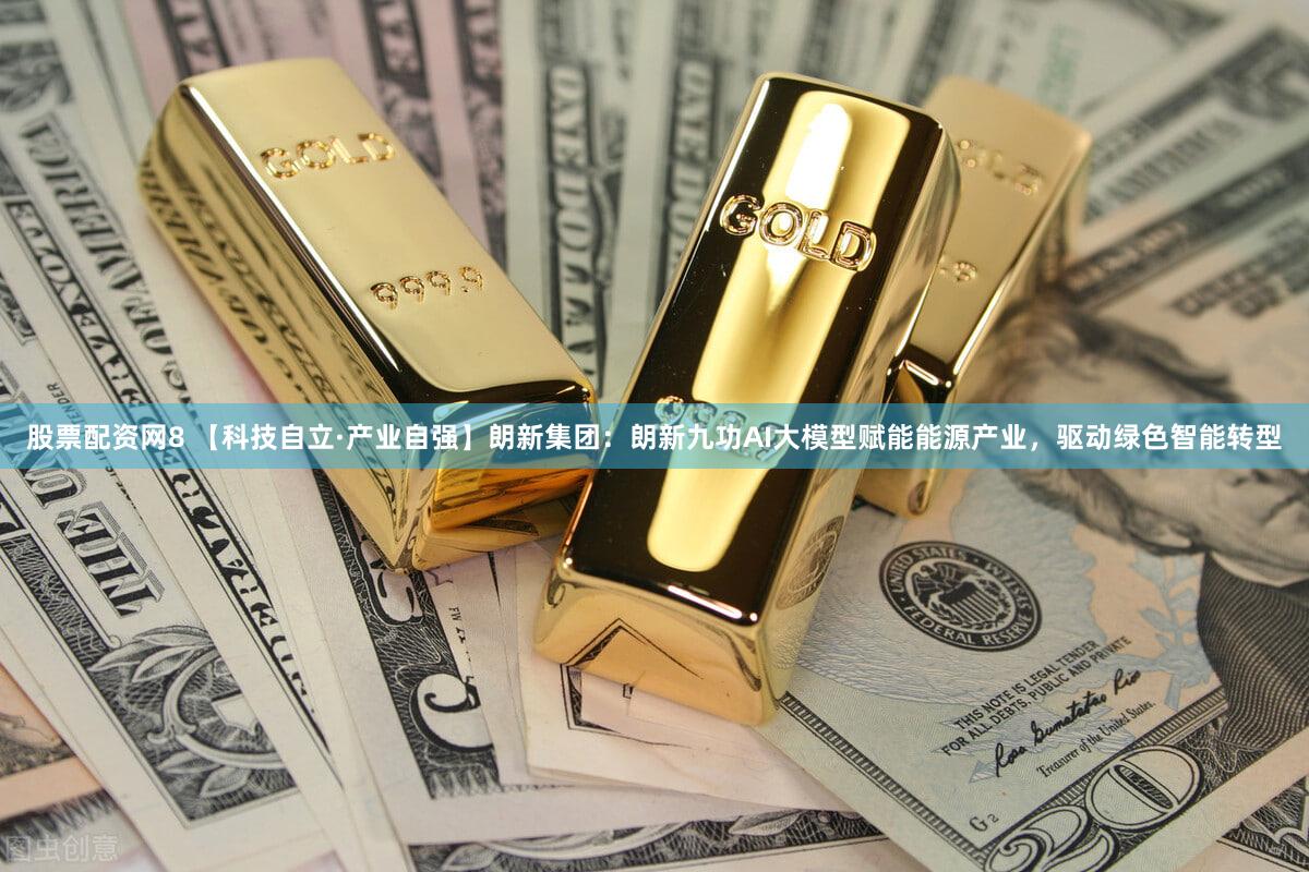 股票配资网8 【科技自立·产业自强】朗新集团：朗新九功AI大模型赋能能源产业，驱动绿色智能转型