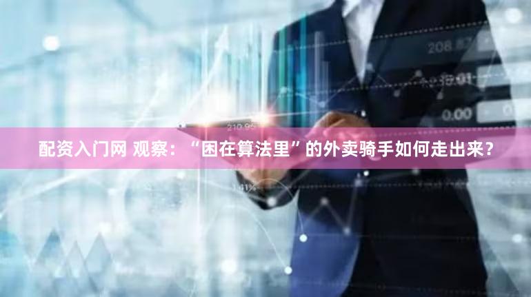 配资入门网 观察：“困在算法里”的外卖骑手如何走出来？