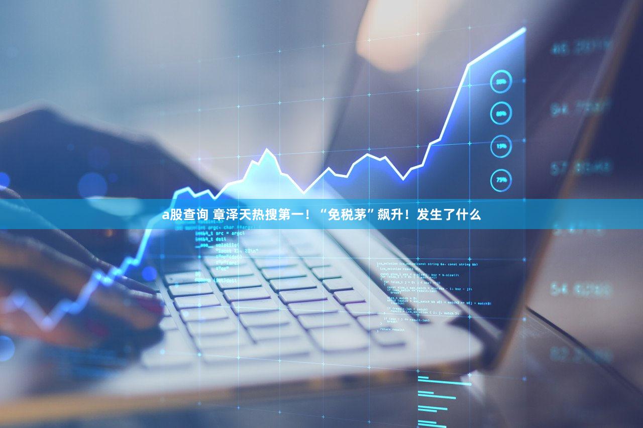 a股查询 章泽天热搜第一！“免税茅”飙升！发生了什么