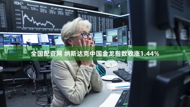 全国配资网 纳斯达克中国金龙指数收涨1.44%