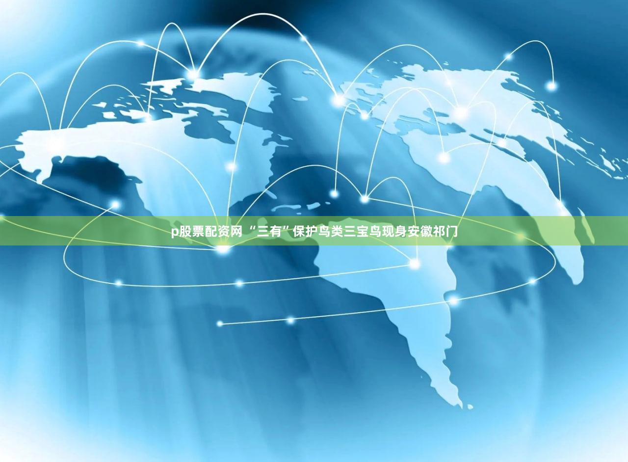p股票配资网 “三有”保护鸟类三宝鸟现身安徽祁门