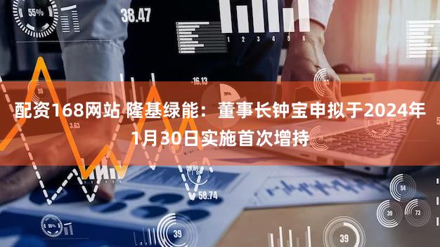 配资168网站 隆基绿能：董事长钟宝申拟于2024年1月30日实施首次增持