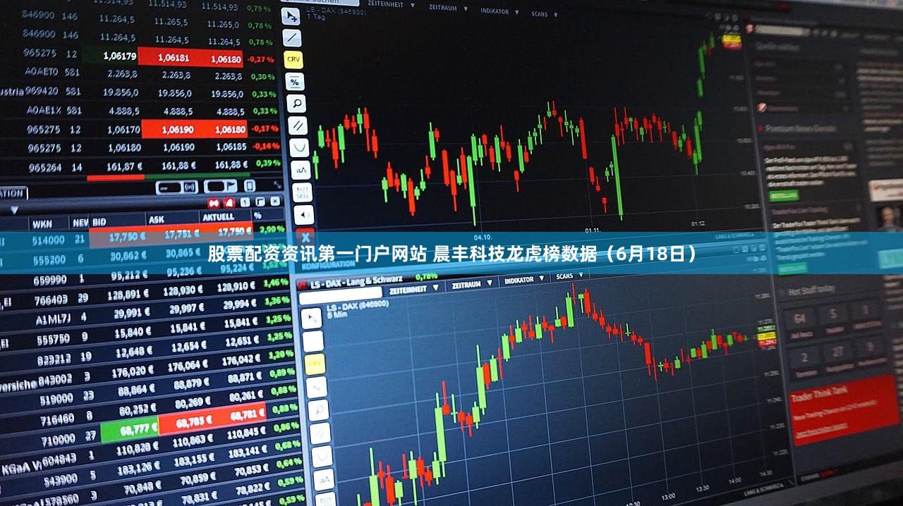 股票配资资讯第一门户网站 晨丰科技龙虎榜数据（6月18日）